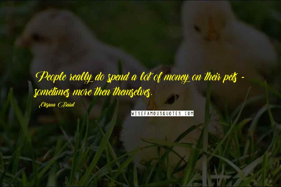 Oksana Baiul Quotes: People really do spend a lot of money on their pets - sometimes more then themselves.