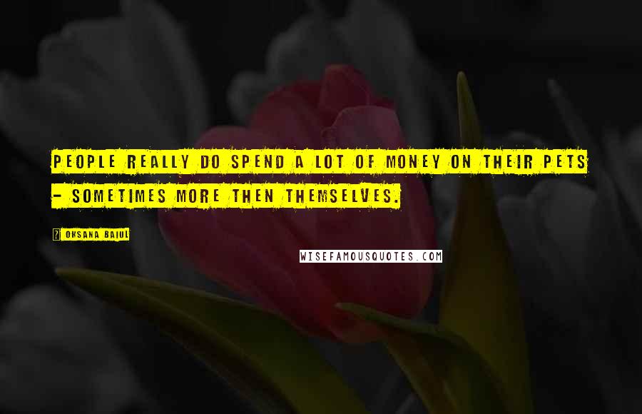 Oksana Baiul Quotes: People really do spend a lot of money on their pets - sometimes more then themselves.