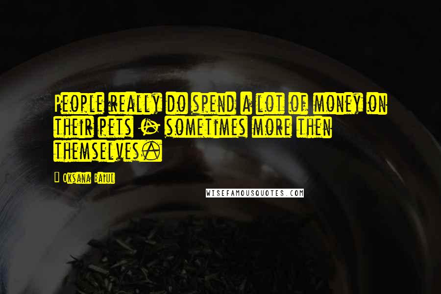 Oksana Baiul Quotes: People really do spend a lot of money on their pets - sometimes more then themselves.
