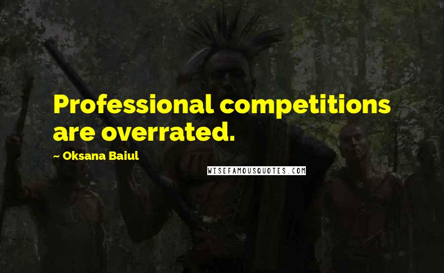 Oksana Baiul Quotes: Professional competitions are overrated.