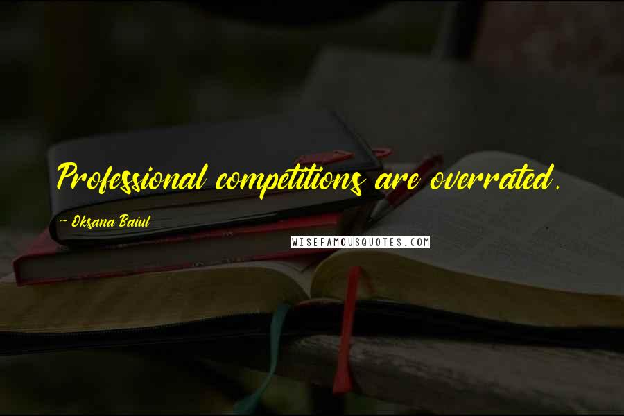Oksana Baiul Quotes: Professional competitions are overrated.