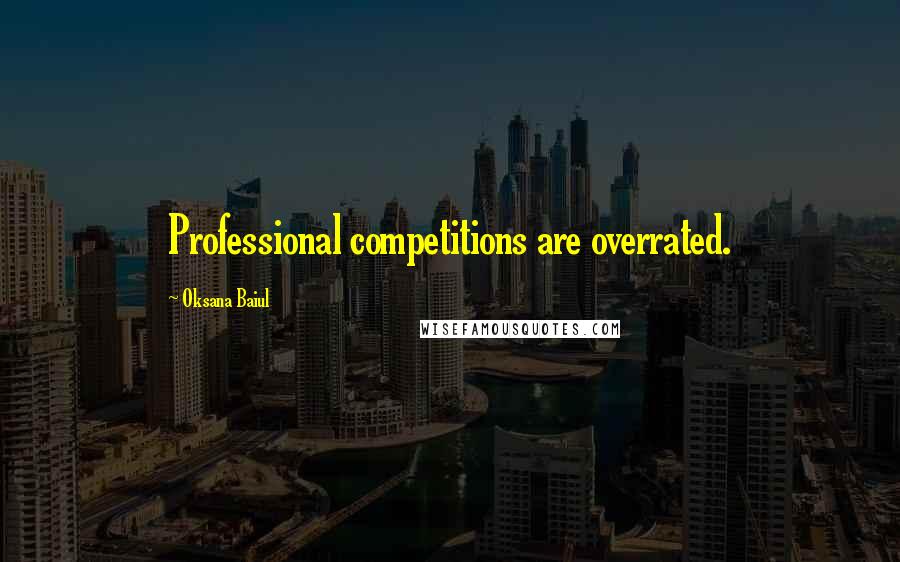 Oksana Baiul Quotes: Professional competitions are overrated.