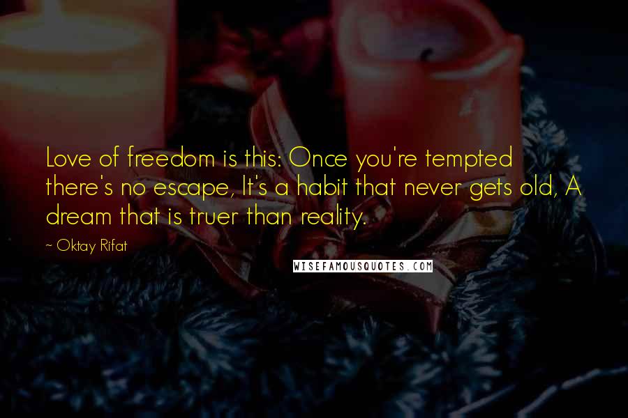 Oktay Rifat Quotes: Love of freedom is this: Once you're tempted there's no escape, It's a habit that never gets old, A dream that is truer than reality.