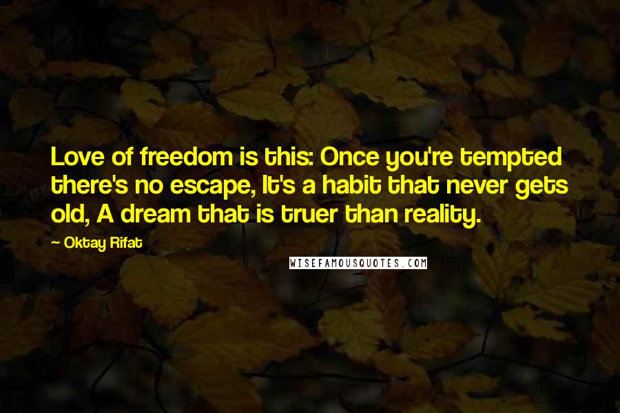 Oktay Rifat Quotes: Love of freedom is this: Once you're tempted there's no escape, It's a habit that never gets old, A dream that is truer than reality.