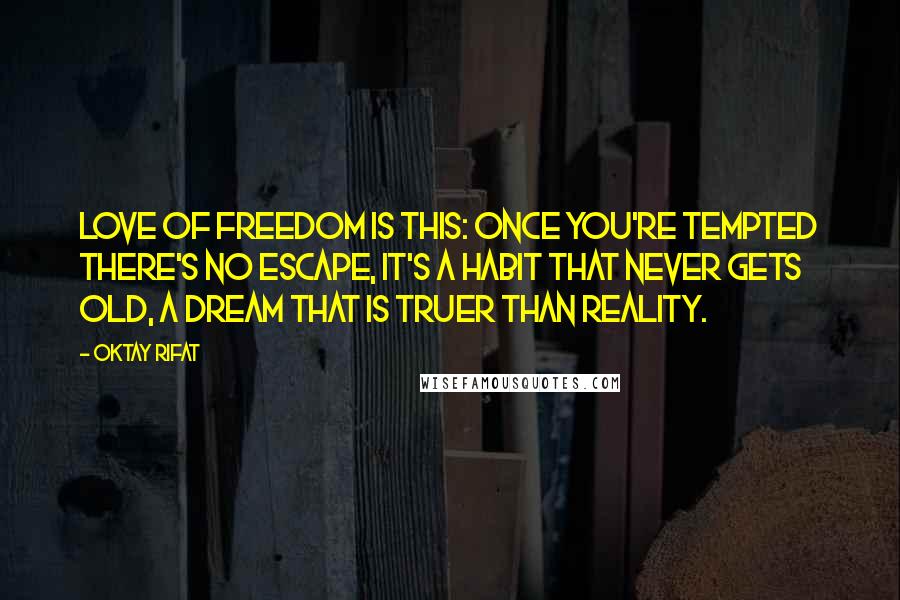 Oktay Rifat Quotes: Love of freedom is this: Once you're tempted there's no escape, It's a habit that never gets old, A dream that is truer than reality.