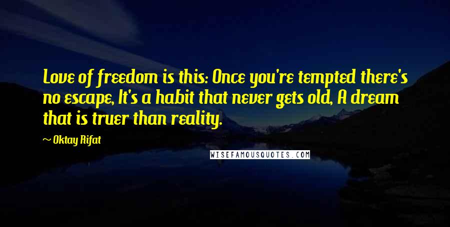 Oktay Rifat Quotes: Love of freedom is this: Once you're tempted there's no escape, It's a habit that never gets old, A dream that is truer than reality.