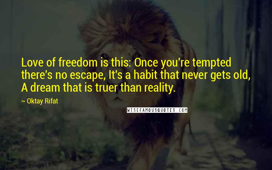 Oktay Rifat Quotes: Love of freedom is this: Once you're tempted there's no escape, It's a habit that never gets old, A dream that is truer than reality.