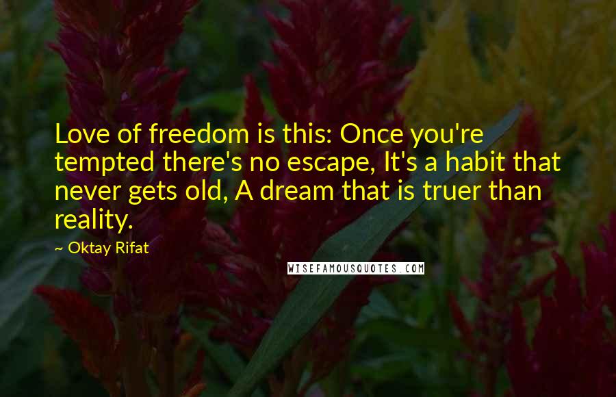 Oktay Rifat Quotes: Love of freedom is this: Once you're tempted there's no escape, It's a habit that never gets old, A dream that is truer than reality.