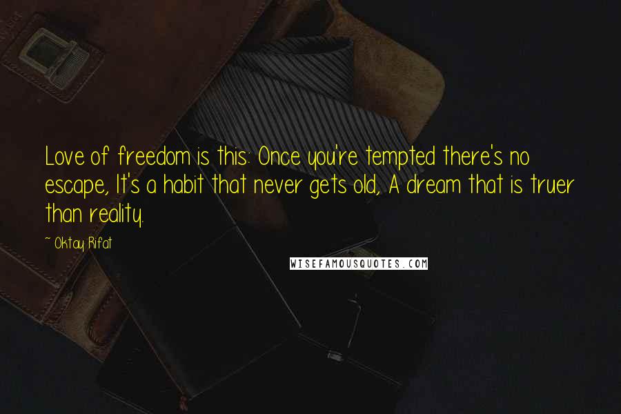 Oktay Rifat Quotes: Love of freedom is this: Once you're tempted there's no escape, It's a habit that never gets old, A dream that is truer than reality.