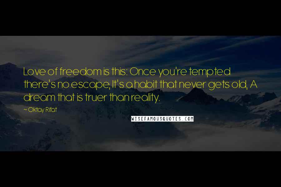 Oktay Rifat Quotes: Love of freedom is this: Once you're tempted there's no escape, It's a habit that never gets old, A dream that is truer than reality.