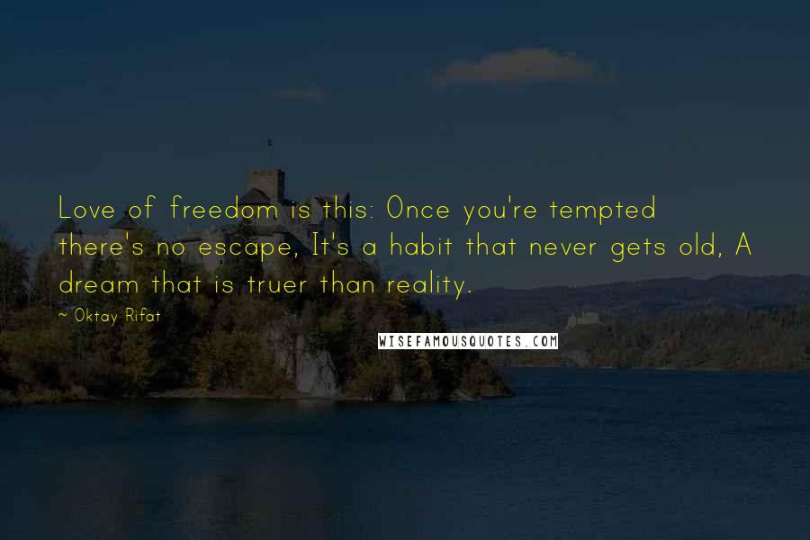 Oktay Rifat Quotes: Love of freedom is this: Once you're tempted there's no escape, It's a habit that never gets old, A dream that is truer than reality.