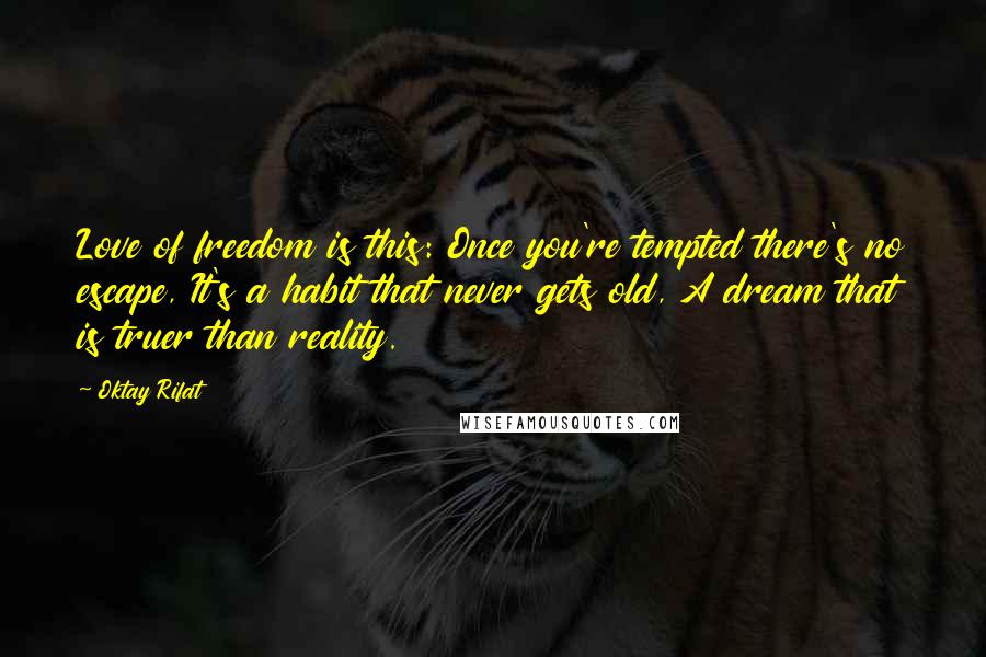 Oktay Rifat Quotes: Love of freedom is this: Once you're tempted there's no escape, It's a habit that never gets old, A dream that is truer than reality.