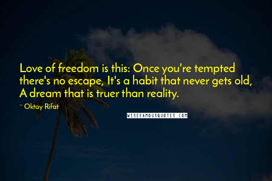 Oktay Rifat Quotes: Love of freedom is this: Once you're tempted there's no escape, It's a habit that never gets old, A dream that is truer than reality.