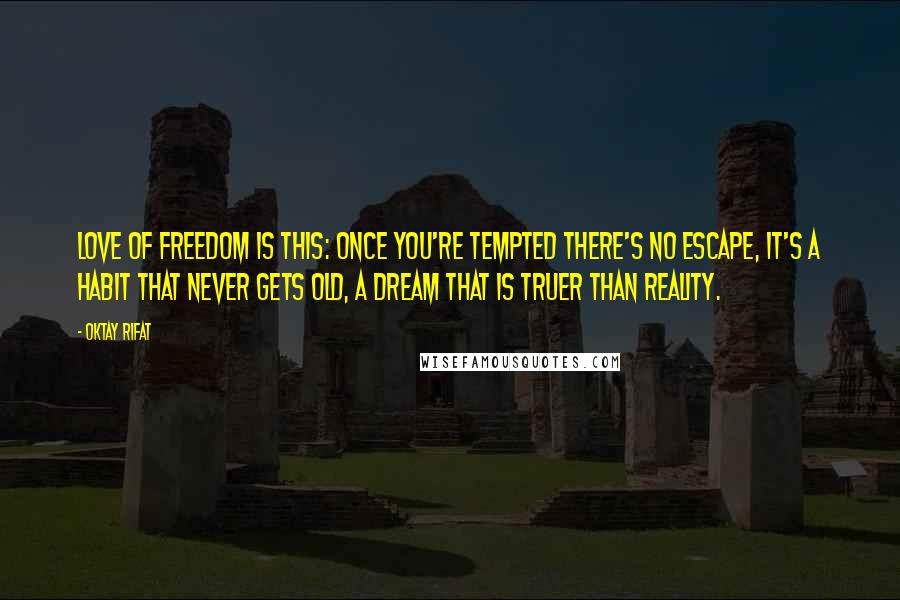 Oktay Rifat Quotes: Love of freedom is this: Once you're tempted there's no escape, It's a habit that never gets old, A dream that is truer than reality.