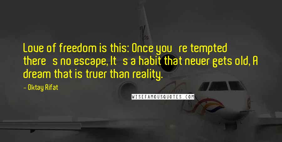 Oktay Rifat Quotes: Love of freedom is this: Once you're tempted there's no escape, It's a habit that never gets old, A dream that is truer than reality.