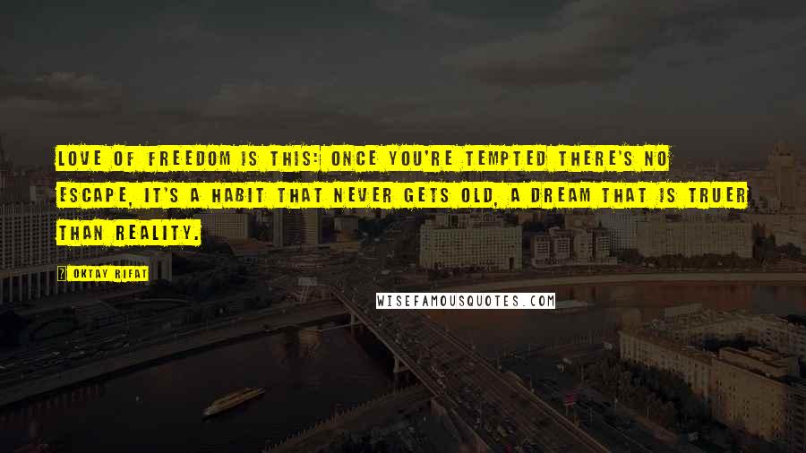 Oktay Rifat Quotes: Love of freedom is this: Once you're tempted there's no escape, It's a habit that never gets old, A dream that is truer than reality.