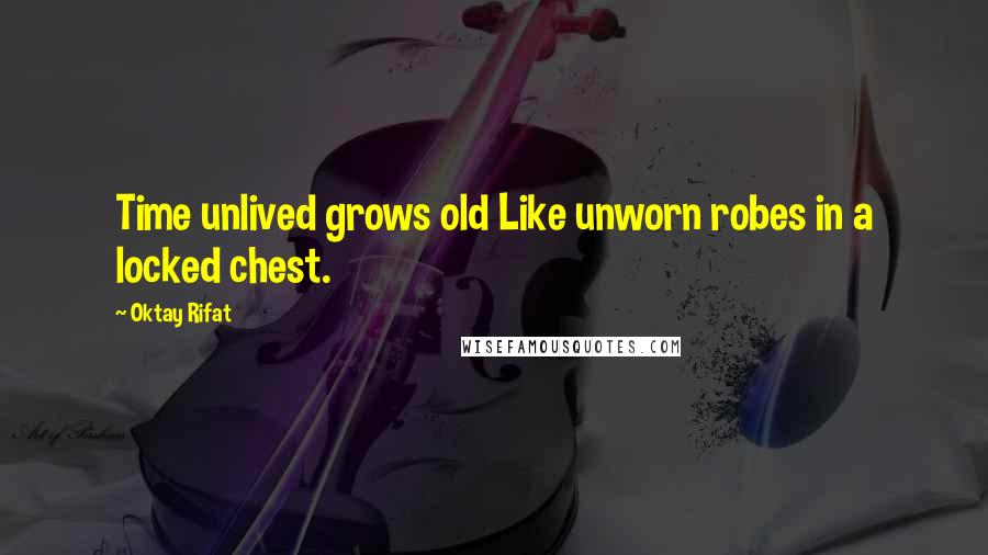 Oktay Rifat Quotes: Time unlived grows old Like unworn robes in a locked chest.