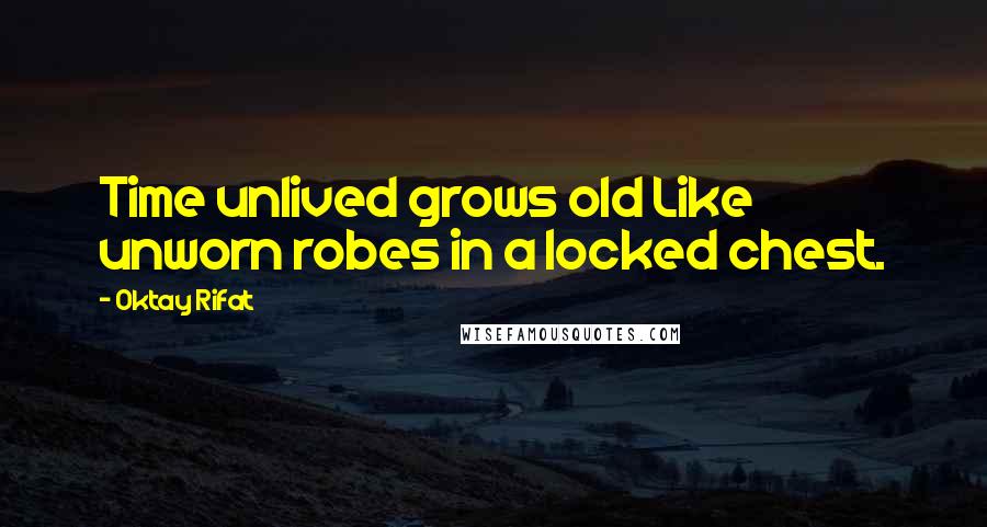 Oktay Rifat Quotes: Time unlived grows old Like unworn robes in a locked chest.