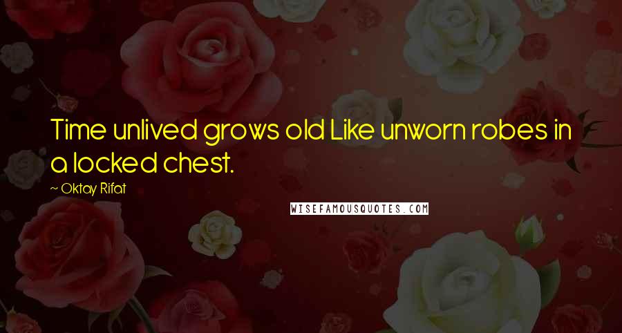 Oktay Rifat Quotes: Time unlived grows old Like unworn robes in a locked chest.