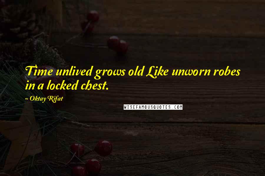 Oktay Rifat Quotes: Time unlived grows old Like unworn robes in a locked chest.