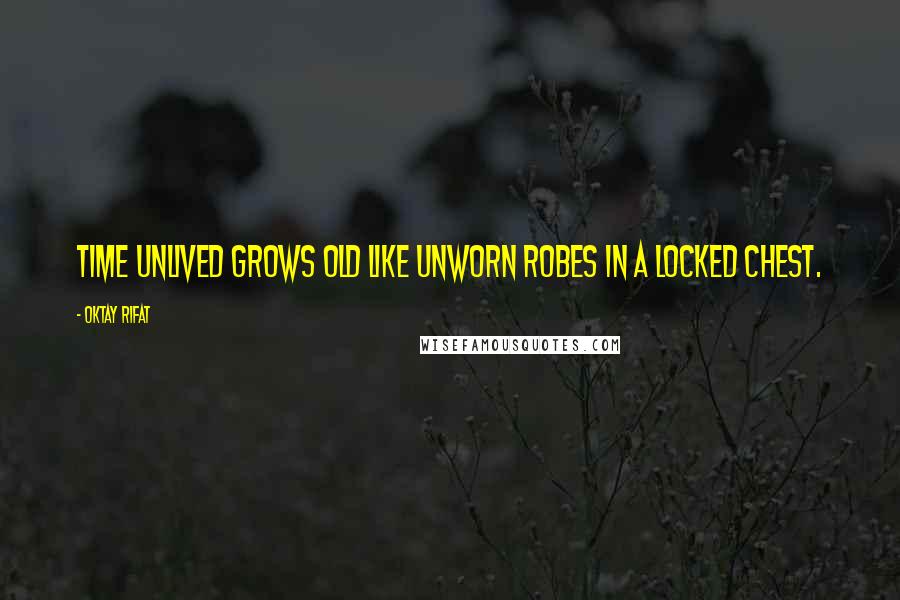 Oktay Rifat Quotes: Time unlived grows old Like unworn robes in a locked chest.