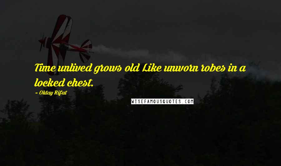 Oktay Rifat Quotes: Time unlived grows old Like unworn robes in a locked chest.