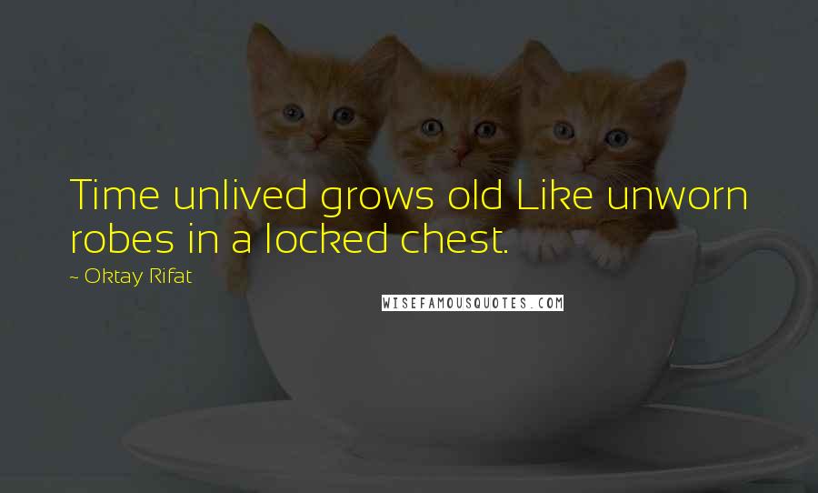 Oktay Rifat Quotes: Time unlived grows old Like unworn robes in a locked chest.