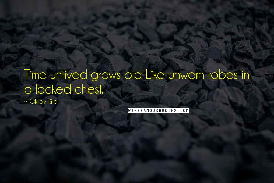 Oktay Rifat Quotes: Time unlived grows old Like unworn robes in a locked chest.
