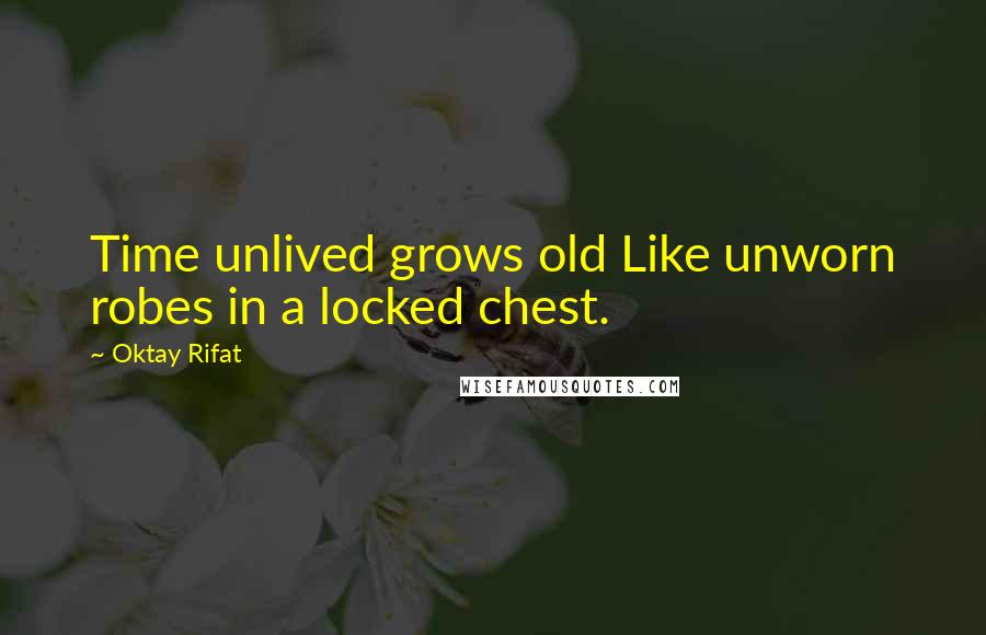 Oktay Rifat Quotes: Time unlived grows old Like unworn robes in a locked chest.