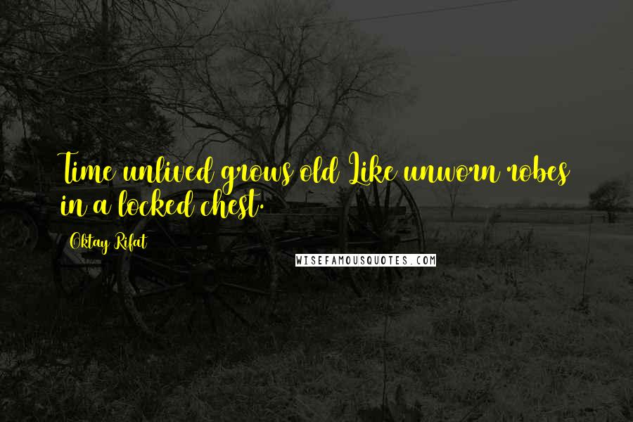Oktay Rifat Quotes: Time unlived grows old Like unworn robes in a locked chest.