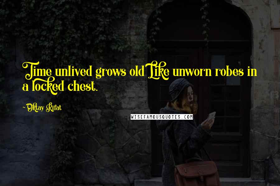 Oktay Rifat Quotes: Time unlived grows old Like unworn robes in a locked chest.