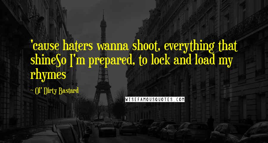 Ol' Dirty Bastard Quotes: 'cause haters wanna shoot, everything that shineSo I'm prepared, to lock and load my rhymes