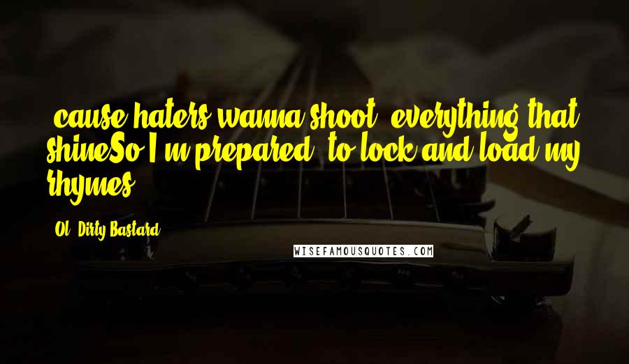 Ol' Dirty Bastard Quotes: 'cause haters wanna shoot, everything that shineSo I'm prepared, to lock and load my rhymes