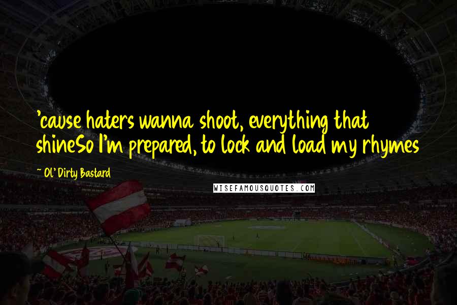 Ol' Dirty Bastard Quotes: 'cause haters wanna shoot, everything that shineSo I'm prepared, to lock and load my rhymes