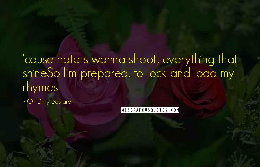 Ol' Dirty Bastard Quotes: 'cause haters wanna shoot, everything that shineSo I'm prepared, to lock and load my rhymes