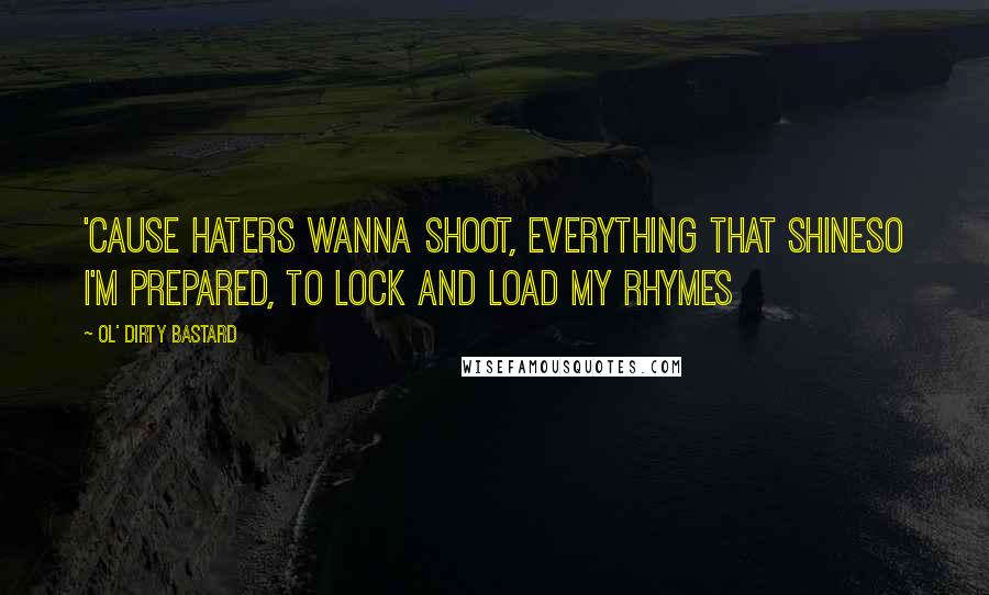 Ol' Dirty Bastard Quotes: 'cause haters wanna shoot, everything that shineSo I'm prepared, to lock and load my rhymes