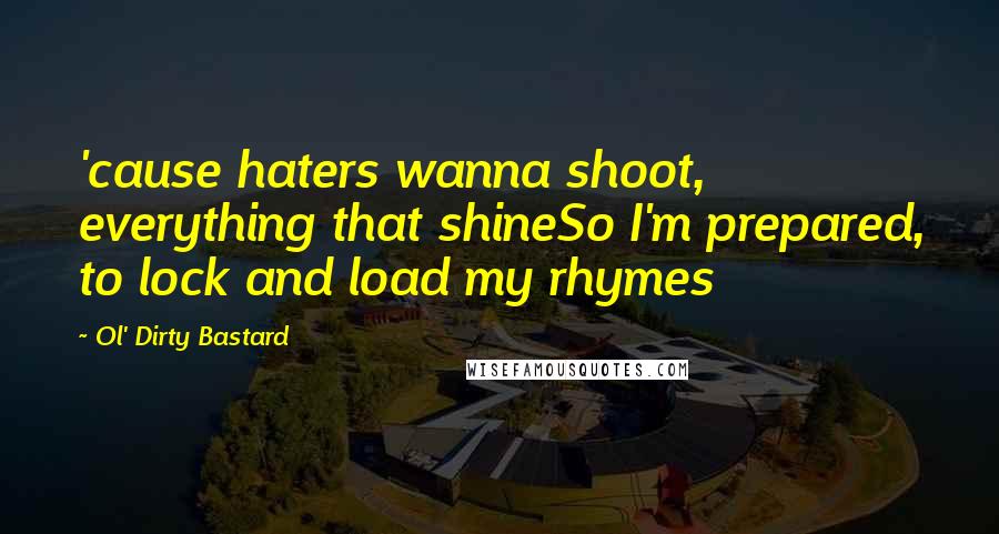 Ol' Dirty Bastard Quotes: 'cause haters wanna shoot, everything that shineSo I'm prepared, to lock and load my rhymes