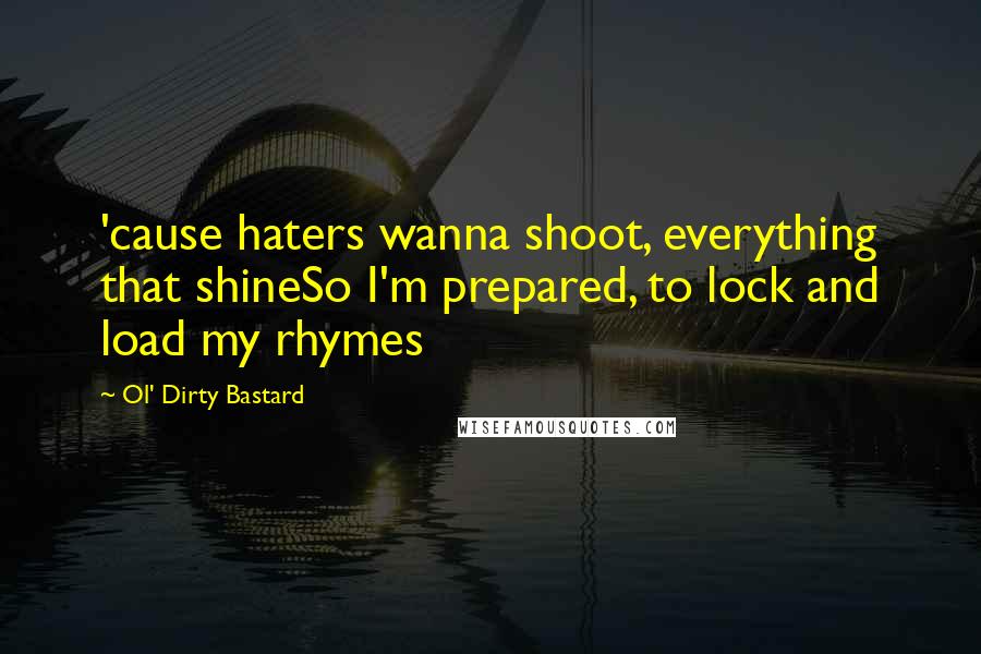 Ol' Dirty Bastard Quotes: 'cause haters wanna shoot, everything that shineSo I'm prepared, to lock and load my rhymes