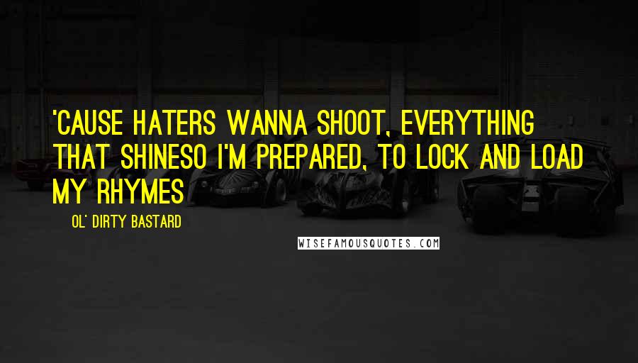 Ol' Dirty Bastard Quotes: 'cause haters wanna shoot, everything that shineSo I'm prepared, to lock and load my rhymes