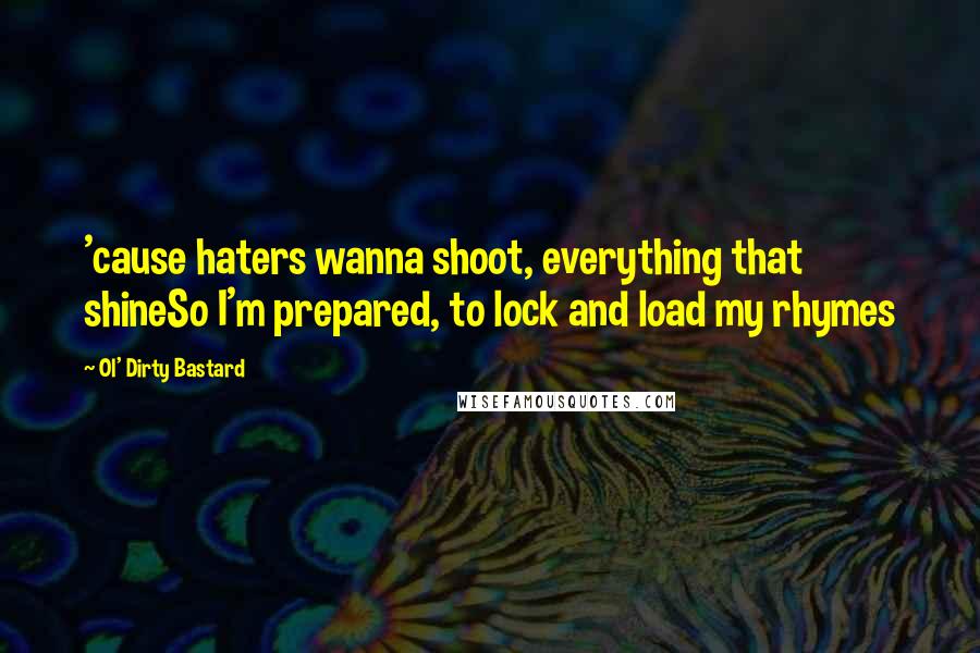 Ol' Dirty Bastard Quotes: 'cause haters wanna shoot, everything that shineSo I'm prepared, to lock and load my rhymes