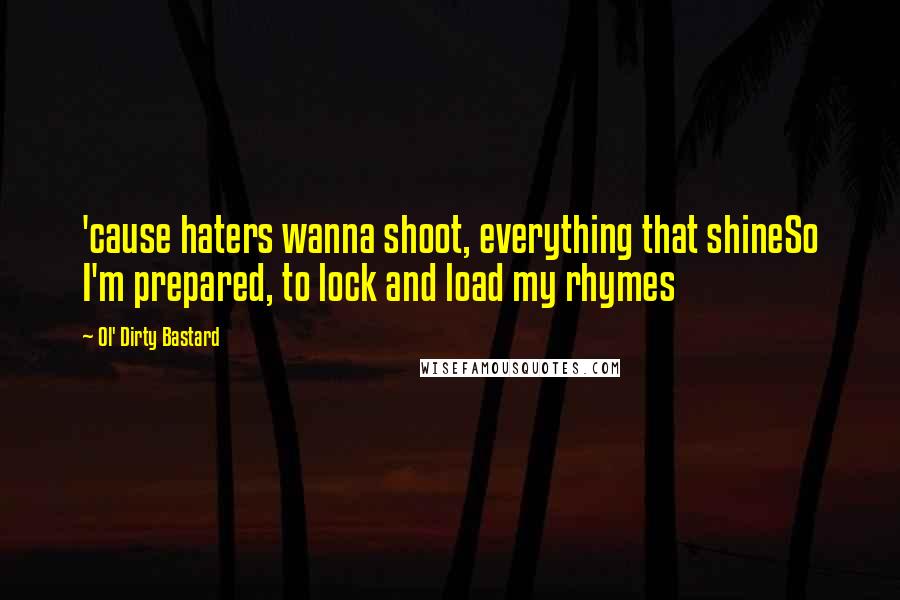 Ol' Dirty Bastard Quotes: 'cause haters wanna shoot, everything that shineSo I'm prepared, to lock and load my rhymes