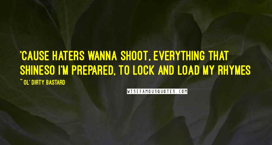 Ol' Dirty Bastard Quotes: 'cause haters wanna shoot, everything that shineSo I'm prepared, to lock and load my rhymes