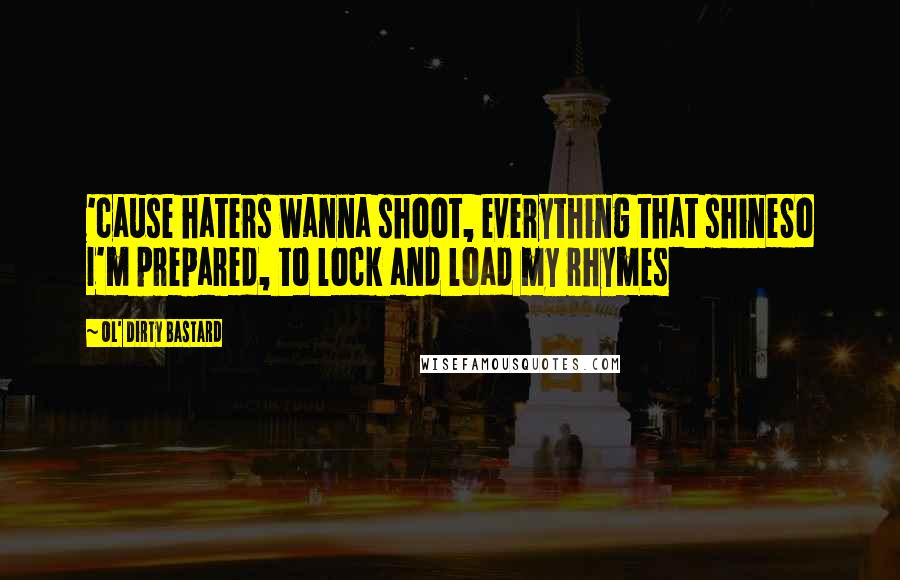 Ol' Dirty Bastard Quotes: 'cause haters wanna shoot, everything that shineSo I'm prepared, to lock and load my rhymes