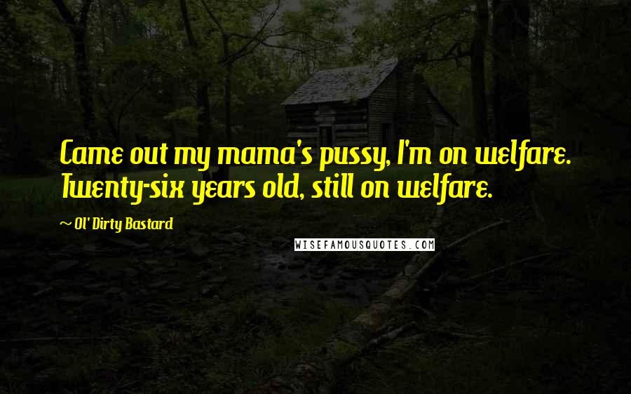 Ol' Dirty Bastard Quotes: Came out my mama's pussy, I'm on welfare. Twenty-six years old, still on welfare.
