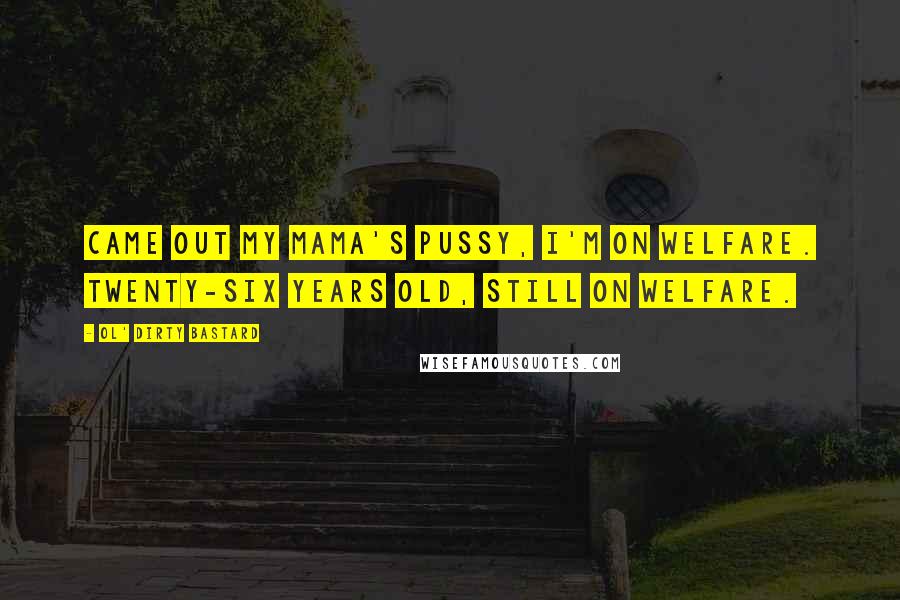 Ol' Dirty Bastard Quotes: Came out my mama's pussy, I'm on welfare. Twenty-six years old, still on welfare.