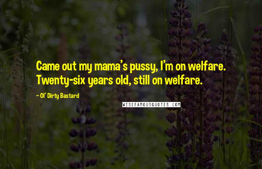 Ol' Dirty Bastard Quotes: Came out my mama's pussy, I'm on welfare. Twenty-six years old, still on welfare.
