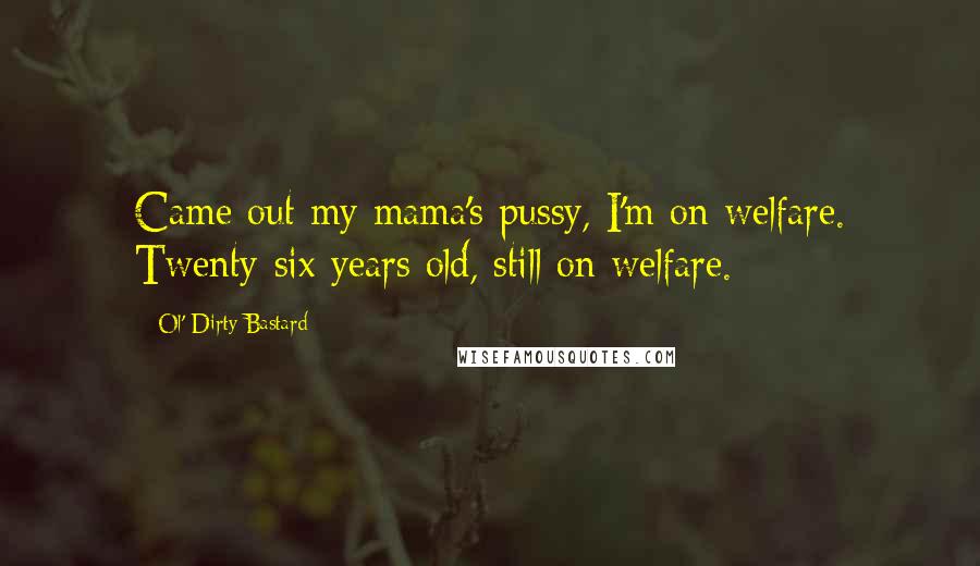 Ol' Dirty Bastard Quotes: Came out my mama's pussy, I'm on welfare. Twenty-six years old, still on welfare.