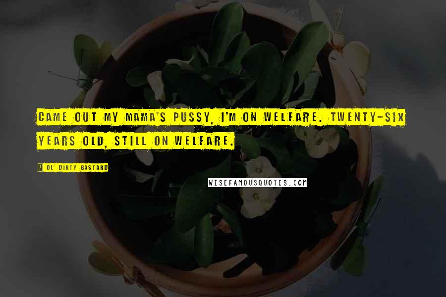 Ol' Dirty Bastard Quotes: Came out my mama's pussy, I'm on welfare. Twenty-six years old, still on welfare.
