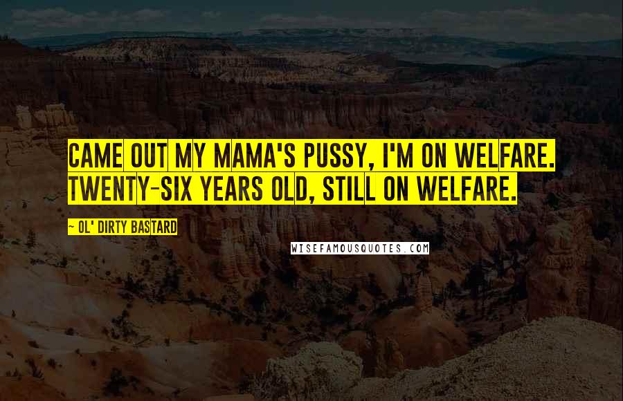 Ol' Dirty Bastard Quotes: Came out my mama's pussy, I'm on welfare. Twenty-six years old, still on welfare.