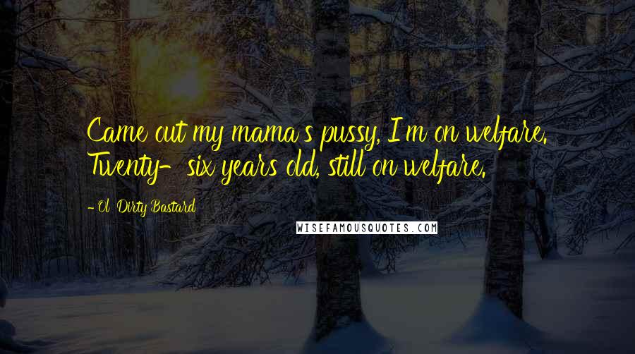 Ol' Dirty Bastard Quotes: Came out my mama's pussy, I'm on welfare. Twenty-six years old, still on welfare.
